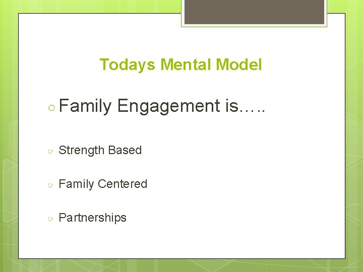 Todays Mental Model ○ Family Engagement is…. . ○ Strength Based ○ Family Centered