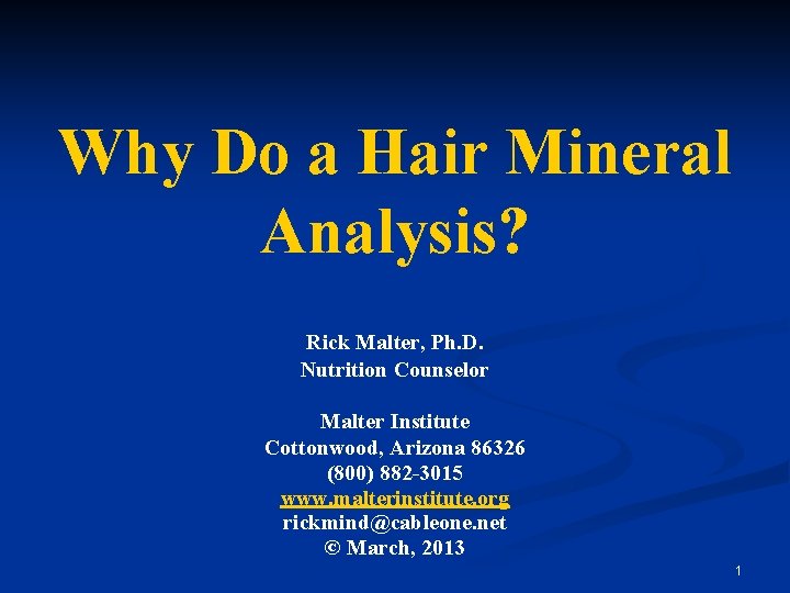 Why Do a Hair Mineral Analysis? Rick Malter, Ph. D. Nutrition Counselor Malter Institute Why Do a Hair Mineral Analysis? Rick Malter, Ph. D. Nutrition Counselor Malter Institute