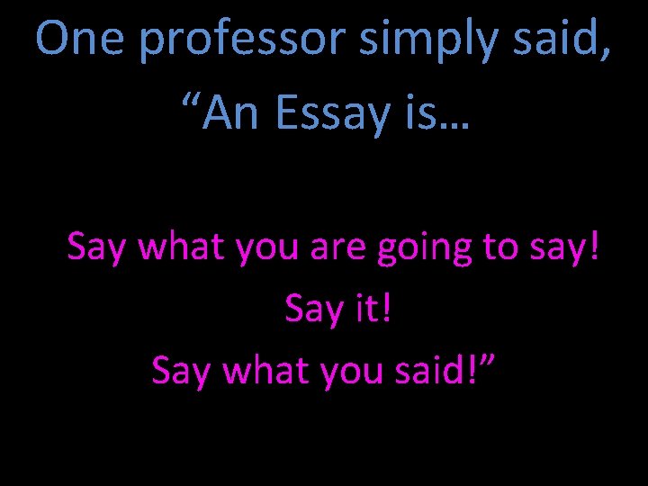 One professor simply said, “An Essay is… Say what you are going to say!