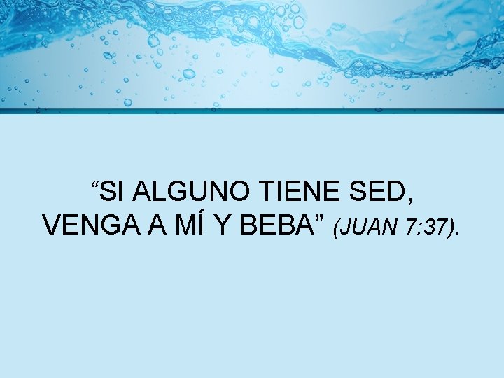 “SI ALGUNO TIENE SED, VENGA A MÍ Y BEBA” (JUAN 7: 37). 