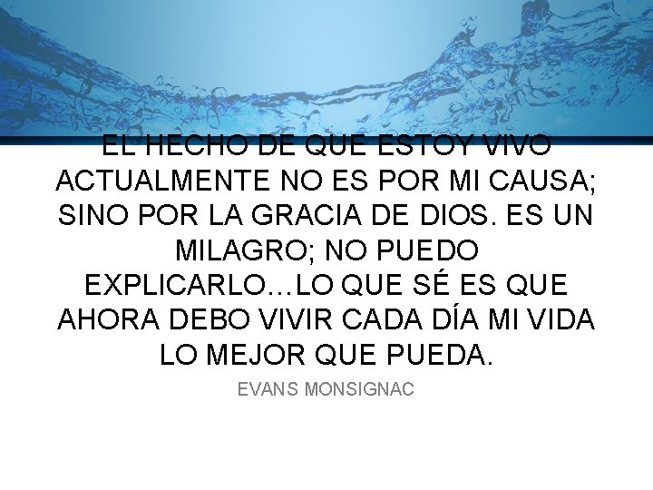 EL HECHO DE QUE ESTOY VIVO ACTUALMENTE NO ES POR MI CAUSA; SINO POR