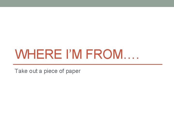 WHERE I’M FROM…. Take out a piece of paper 