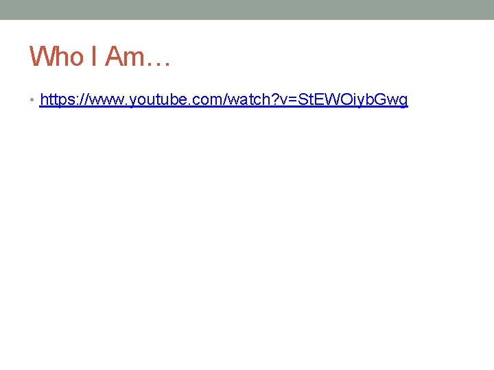 Who I Am… • https: //www. youtube. com/watch? v=St. EWOiyb. Gwg 