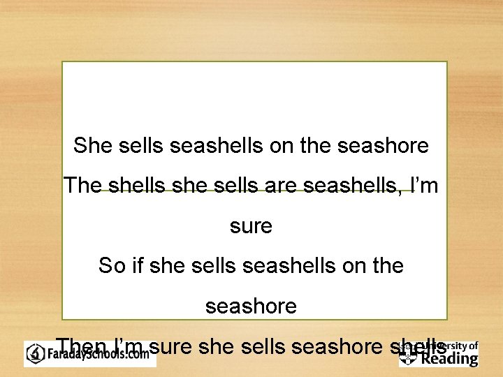 She sells seashells on the seashore The shells she sells are seashells, I’m sure