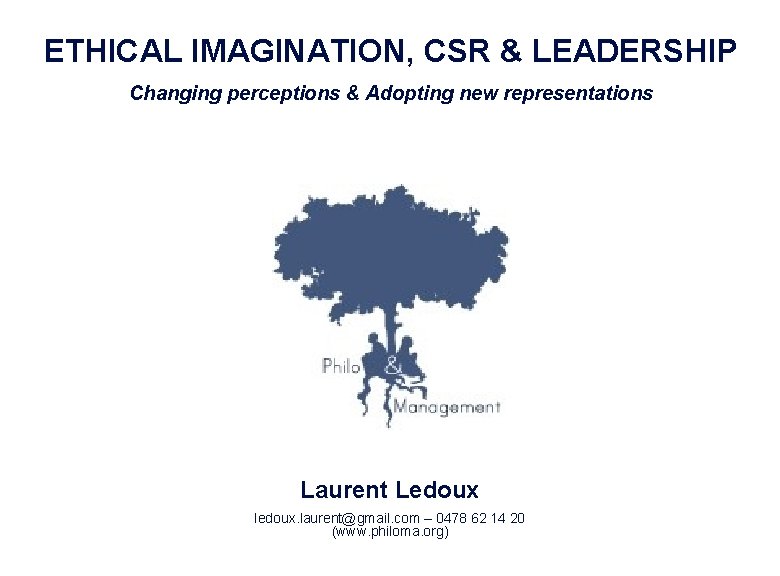 ETHICAL IMAGINATION, CSR & LEADERSHIP Changing perceptions & Adopting new representations Laurent Ledoux ledoux. ETHICAL IMAGINATION, CSR & LEADERSHIP Changing perceptions & Adopting new representations Laurent Ledoux ledoux.