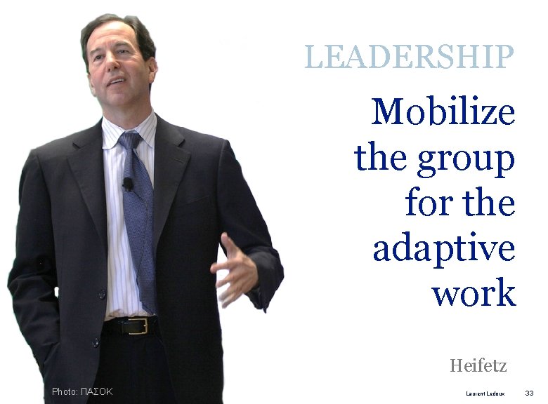 LEADERSHIP Mobilize the group for the adaptive work Heifetz Photo: ΠΑΣΟΚ Laurent Ledoux 33