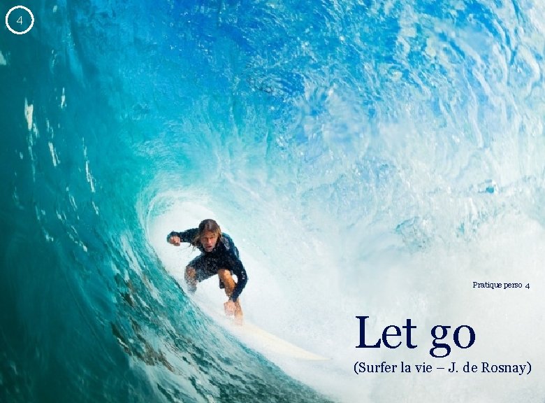 4 Pratique perso 4 Let go (Surfer la vie – J. de Rosnay) Laurent