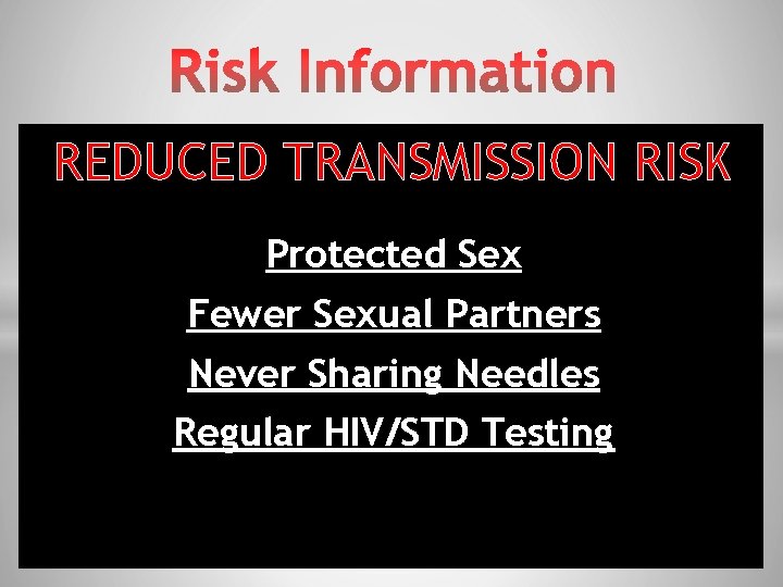 REDUCED TRANSMISSION RISK Protected Sex Fewer Sexual Partners Never Sharing Needles Regular HIV/STD Testing