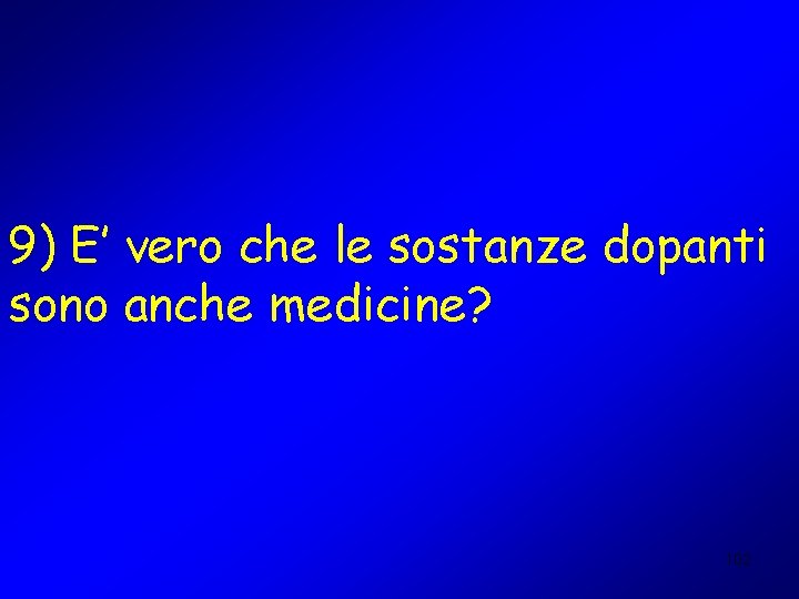 9) E’ vero che le sostanze dopanti sono anche medicine? 102 