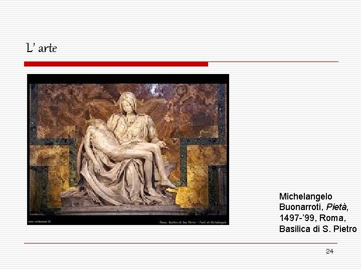 L’ arte Michelangelo Buonarroti, Pietà, 1497 -’ 99, Roma, Basilica di S. Pietro 24
