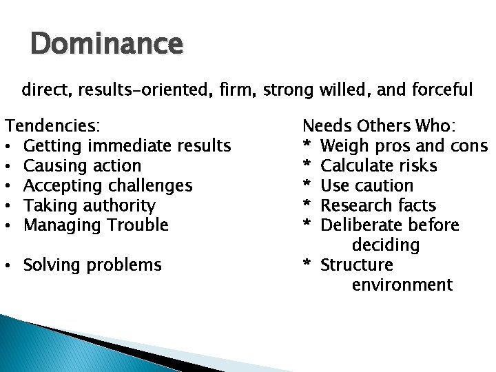 Dominance direct, results-oriented, firm, strong willed, and forceful Tendencies: • Getting immediate results •