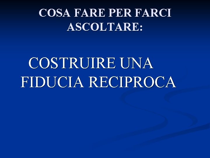 COSA FARE PER FARCI ASCOLTARE: COSTRUIRE UNA FIDUCIA RECIPROCA 