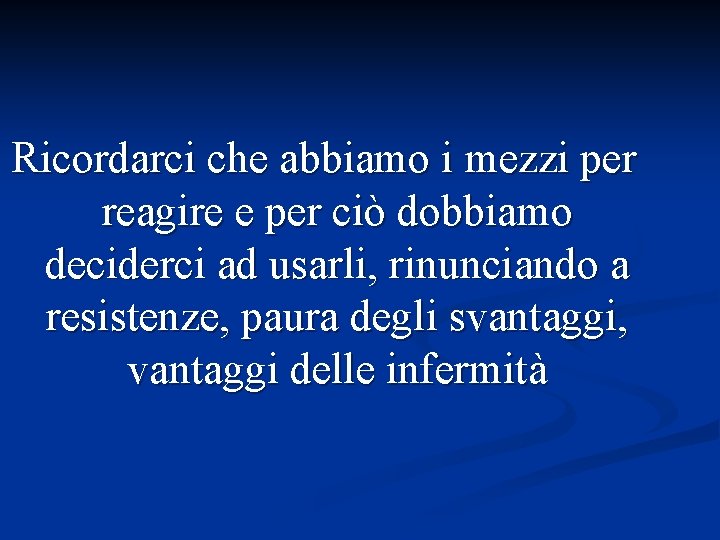 Ricordarci che abbiamo i mezzi per reagire e per ciò dobbiamo deciderci ad usarli,