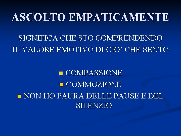 ASCOLTO EMPATICAMENTE SIGNIFICA CHE STO COMPRENDENDO IL VALORE EMOTIVO DI CIO’ CHE SENTO COMPASSIONE