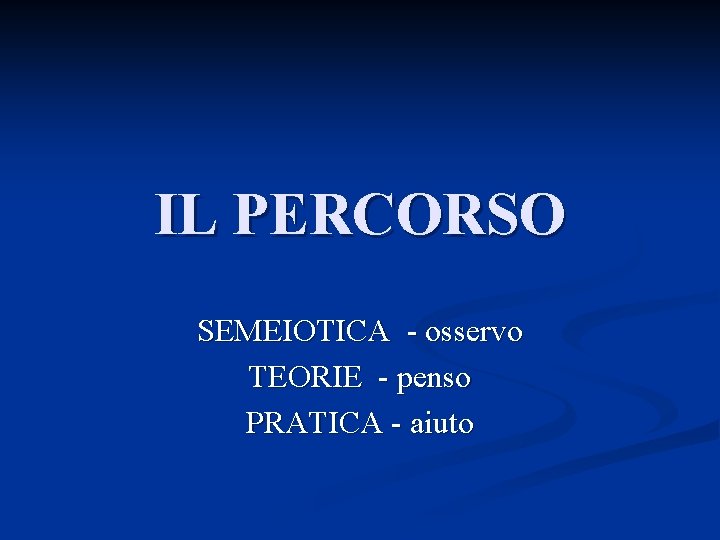 IL PERCORSO SEMEIOTICA - osservo TEORIE - penso PRATICA - aiuto 