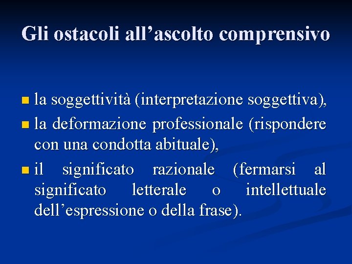 Gli ostacoli all’ascolto comprensivo n la soggettività (interpretazione soggettiva), n la deformazione professionale (rispondere