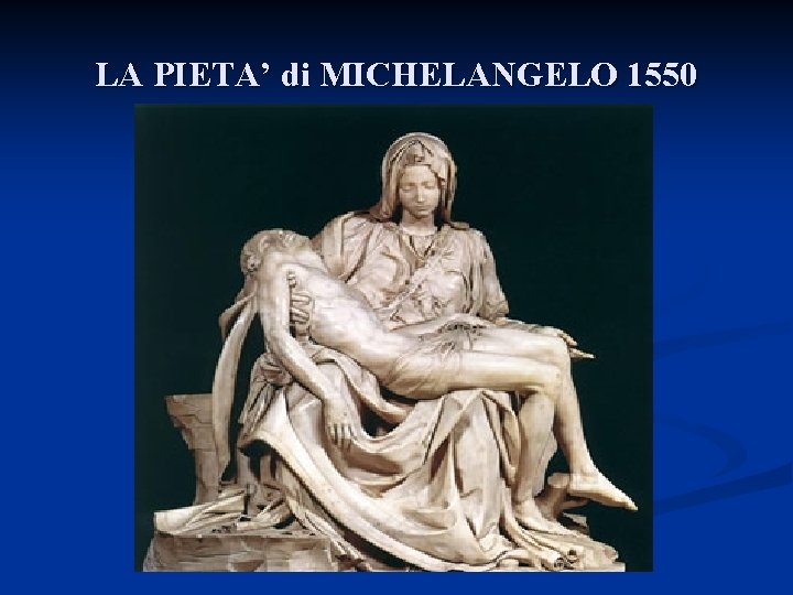 LA PIETA’ di MICHELANGELO 1550 