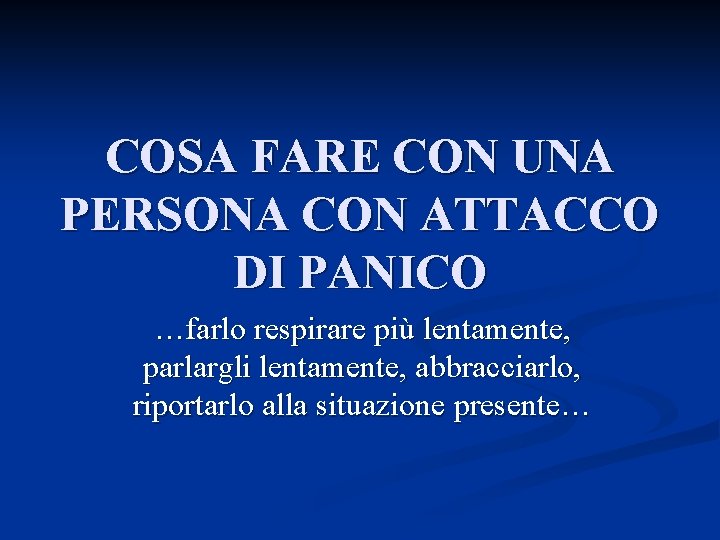 COSA FARE CON UNA PERSONA CON ATTACCO DI PANICO …farlo respirare più lentamente, parlargli