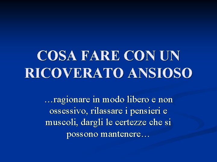 COSA FARE CON UN RICOVERATO ANSIOSO …ragionare in modo libero e non ossessivo, rilassare