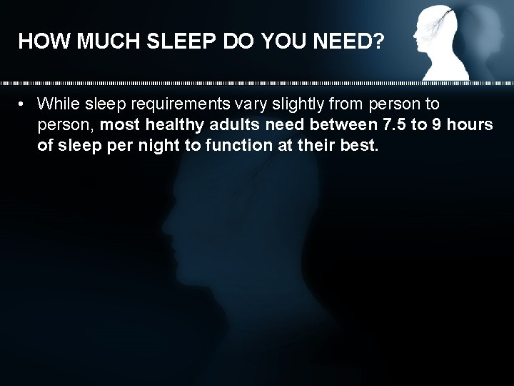 HOW MUCH SLEEP DO YOU NEED? • While sleep requirements vary slightly from person