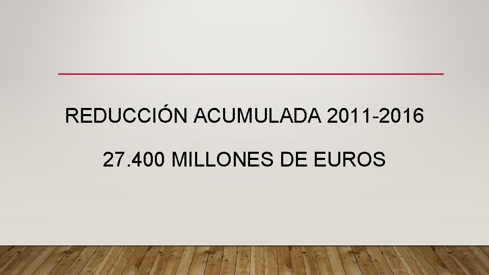 REDUCCIÓN ACUMULADA 2011 -2016 27. 400 MILLONES DE EUROS 