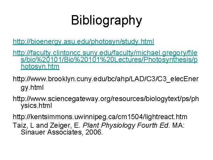 Bibliography http: //bioenergy. asu. edu/photosyn/study. html http: //faculty. clintoncc. suny. edu/faculty/michael. gregory/file s/bio%20101/Bio%20101%20 Lectures/Photosynthesis/p Bibliography http: //bioenergy. asu. edu/photosyn/study. html http: //faculty. clintoncc. suny. edu/faculty/michael. gregory/file s/bio%20101/Bio%20101%20 Lectures/Photosynthesis/p