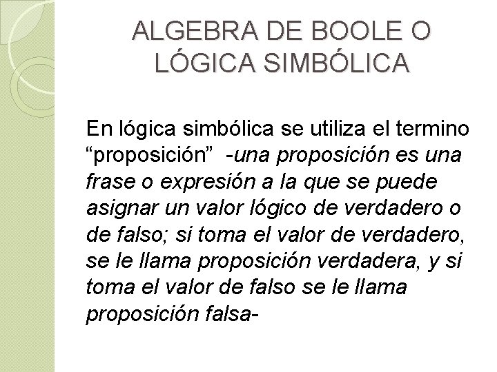 ALGEBRA DE BOOLE O LÓGICA SIMBÓLICA En lógica simbólica se utiliza el termino “proposición”
