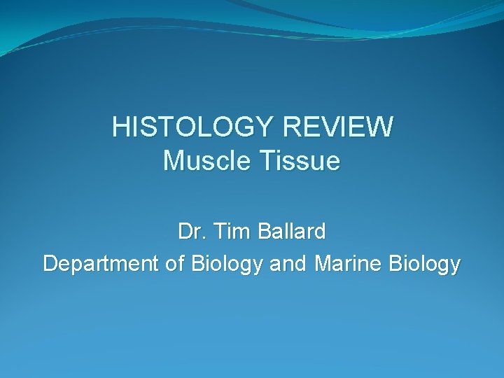 HISTOLOGY REVIEW Muscle Tissue Dr. Tim Ballard Department of Biology and Marine Biology 