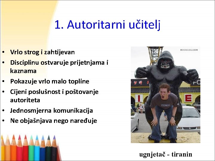 1. Autoritarni učitelj • Vrlo strog i zahtijevan • Disciplinu ostvaruje prijetnjama i kaznama