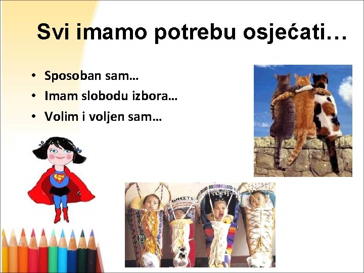 Svi imamo potrebu osjećati… • Sposoban sam… • Imam slobodu izbora… • Volim i