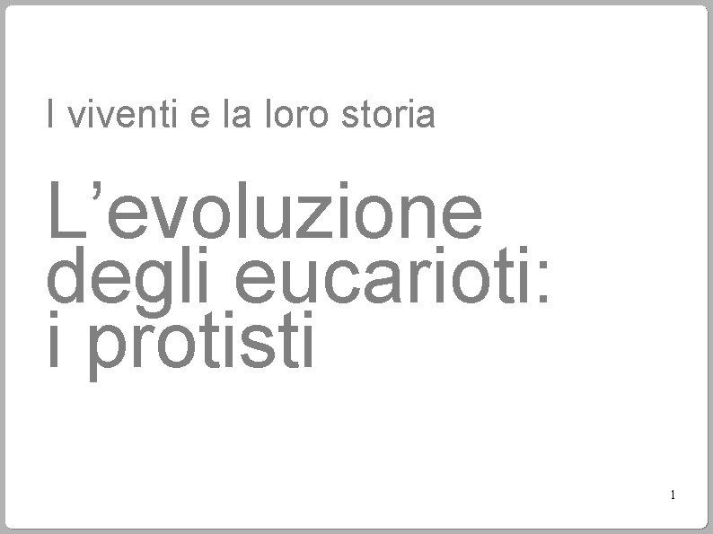 I viventi e la loro storia L’evoluzione degli eucarioti: i protisti 1 