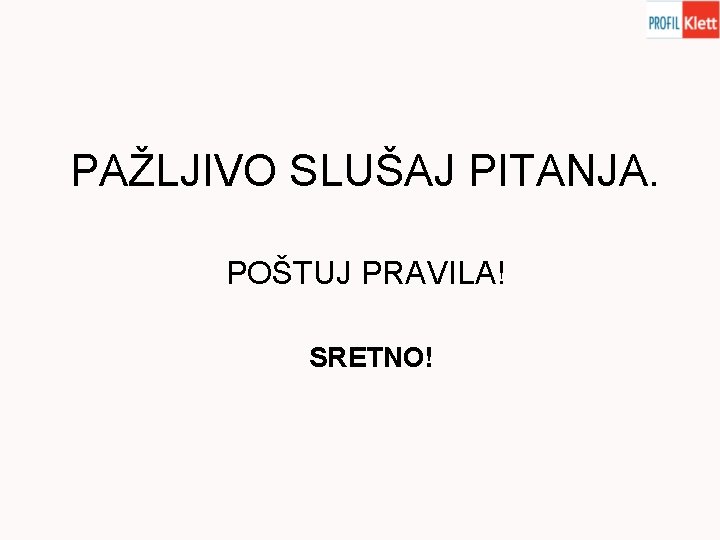 PAŽLJIVO SLUŠAJ PITANJA. POŠTUJ PRAVILA! SRETNO! 