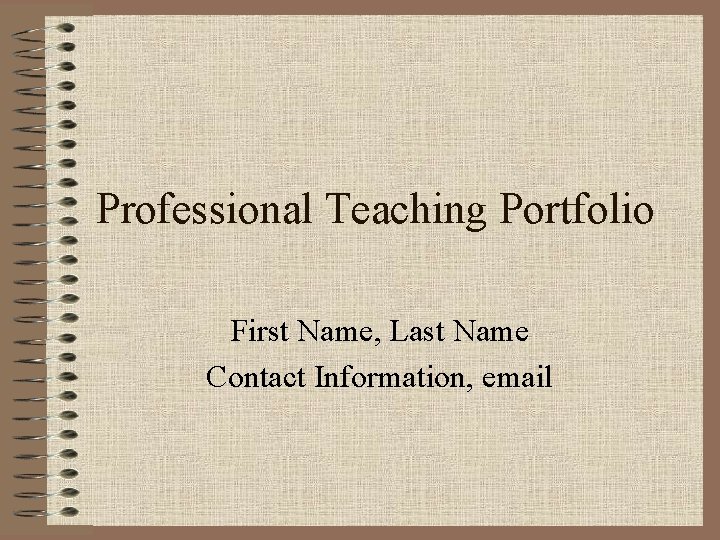 Professional Teaching Portfolio First Name, Last Name Contact Information, email 