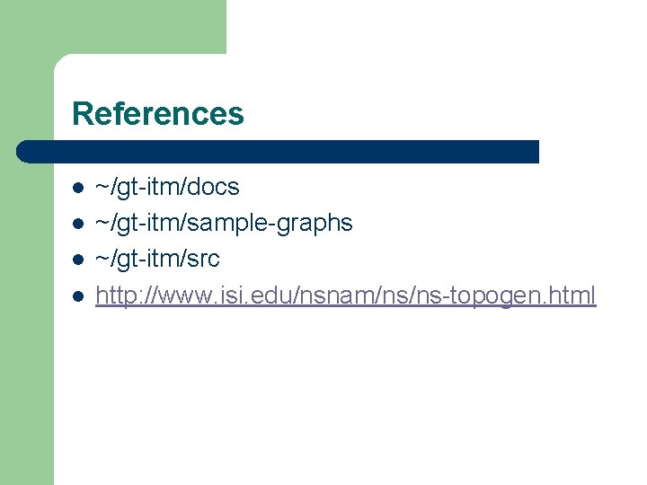 References l l ~/gt-itm/docs ~/gt-itm/sample-graphs ~/gt-itm/src http: //www. isi. edu/nsnam/ns/ns-topogen. html 