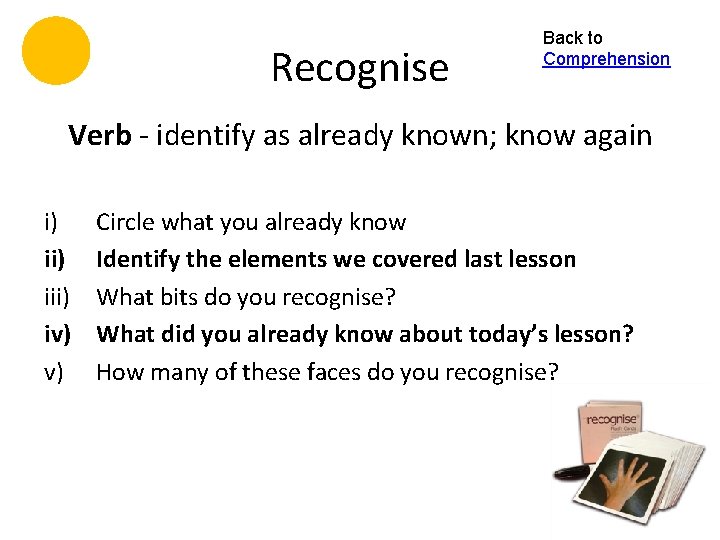 Recognise Back to Comprehension Verb - identify as already known; know again i) iii)