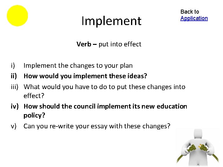 Implement Back to Application Verb – put into effect i) Implement the changes to
