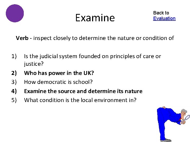 Examine Back to Evaluation Verb - inspect closely to determine the nature or condition