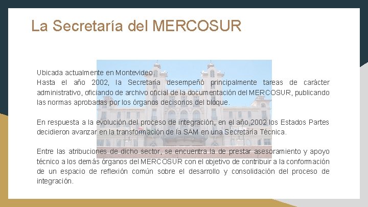 La Secretaría del MERCOSUR Ubicada actualmente en Montevideo. Hasta el año 2002, la Secretaría