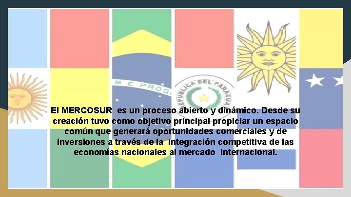 El MERCOSUR es un proceso abierto y dinámico. Desde su creación tuvo como objetivo