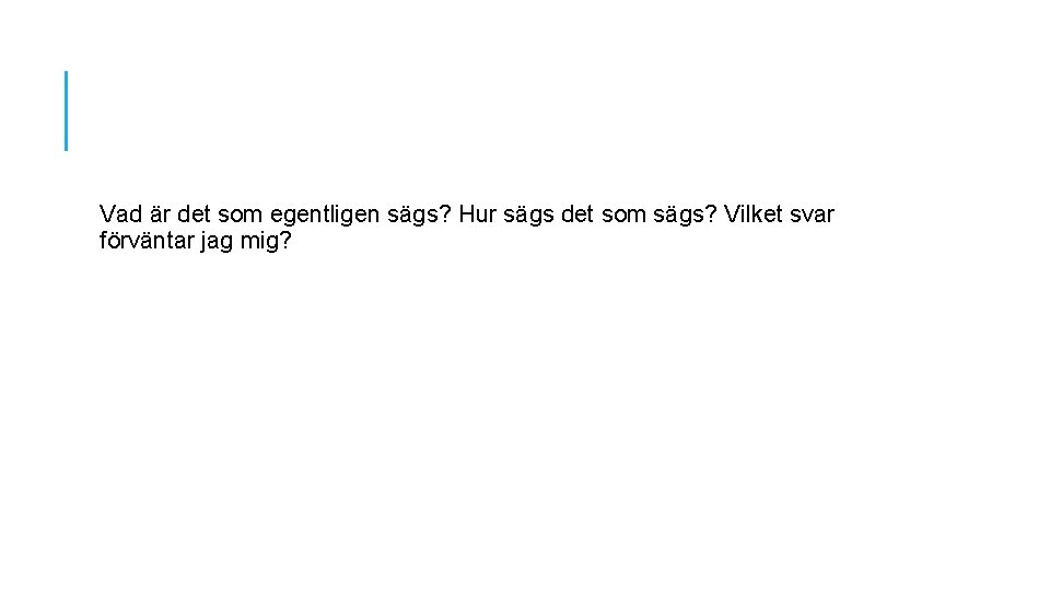 Vad är det som egentligen sägs? Hur sägs det som sägs? Vilket svar förväntar Vad är det som egentligen sägs? Hur sägs det som sägs? Vilket svar förväntar