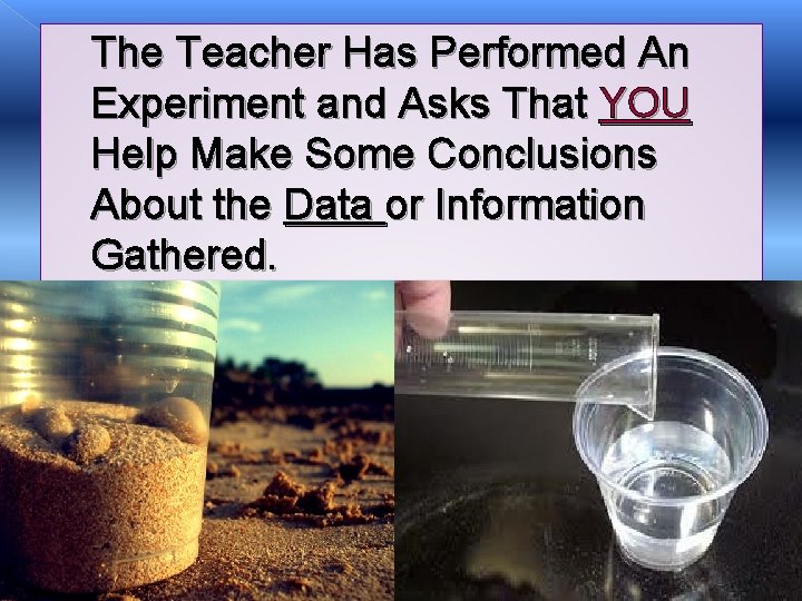 The Teacher Has Performed An Experiment and Asks That YOU Help Make Some Conclusions The Teacher Has Performed An Experiment and Asks That YOU Help Make Some Conclusions