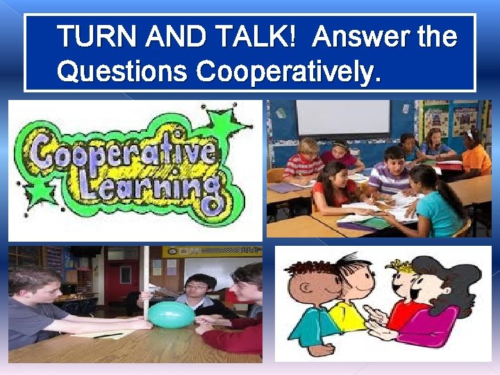TURN AND TALK! Answer the Questions Cooperatively. TURN AND TALK! Answer the Questions Cooperatively.