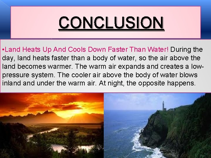 CONCLUSION • Land Heats Up And Cools Down Faster Than Water! During the day, CONCLUSION • Land Heats Up And Cools Down Faster Than Water! During the day,