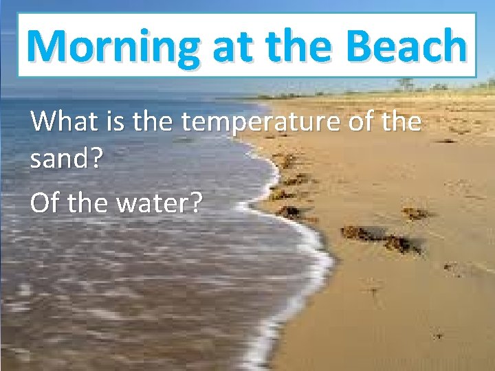 Morning at the Beach What is the temperature of the sand? Of the water? Morning at the Beach What is the temperature of the sand? Of the water?