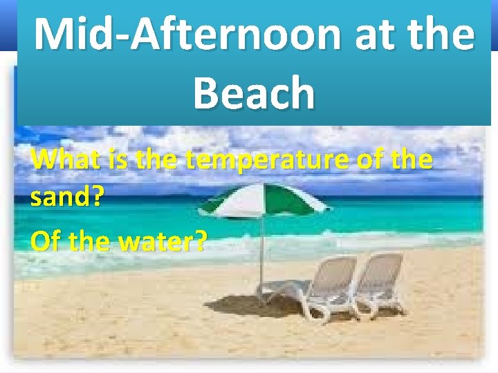 Mid-Afternoon at the Beach What is the temperature of the sand? Of the water? Mid-Afternoon at the Beach What is the temperature of the sand? Of the water?