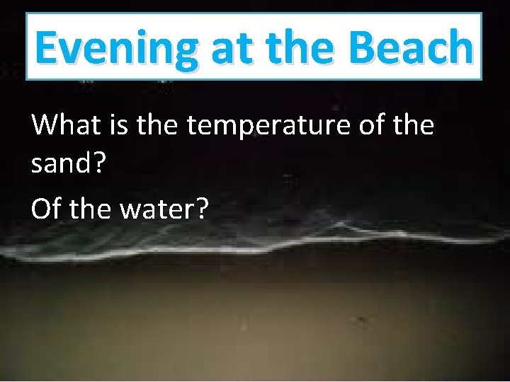Evening at the Beach What is the temperature of the sand? Of the water? Evening at the Beach What is the temperature of the sand? Of the water?
