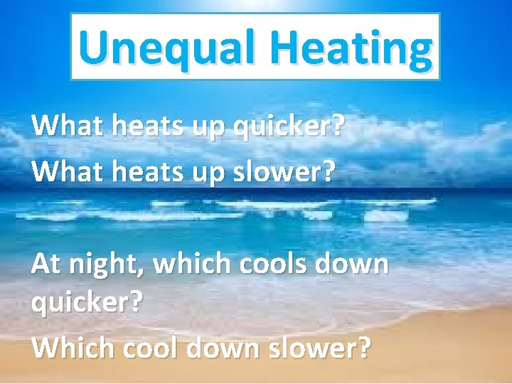 Unequal Heating What heats up quicker? What heats up slower? At night, which cools Unequal Heating What heats up quicker? What heats up slower? At night, which cools