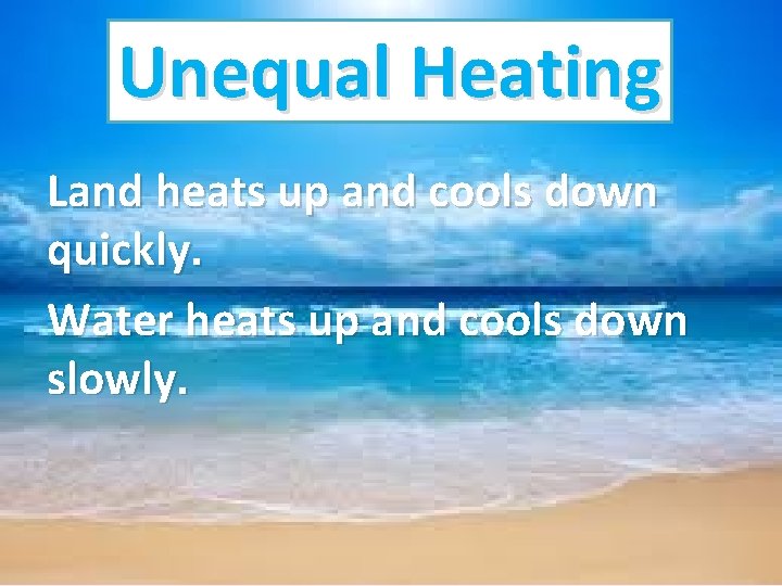 Unequal Heating Land heats up and cools down quickly. Water heats up and cools Unequal Heating Land heats up and cools down quickly. Water heats up and cools
