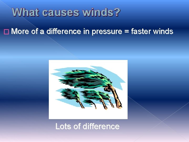 What causes winds? � More of a difference in pressure = faster winds Lots What causes winds? � More of a difference in pressure = faster winds Lots