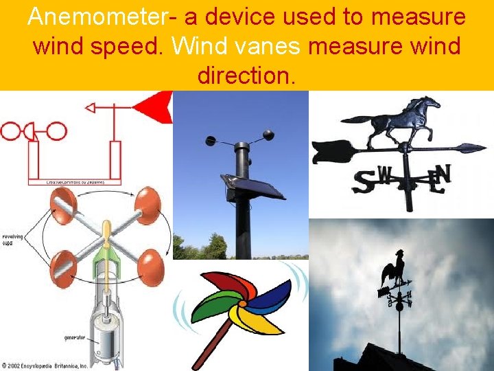 Anemometer- a device used to measure wind speed. Wind vanes measure wind direction. Anemometer- a device used to measure wind speed. Wind vanes measure wind direction.